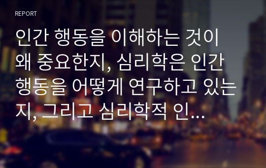 인간 행동을 이해하는 것이 왜 중요한지, 심리학은 인간 행동을 어떻게 연구하고 있는지, 그리고 심리학적 인간 행동의 이해가 다른 분야에서의 인간 행동과 어떻게 다르고 그 특징이 무엇인지를 설명하시오.