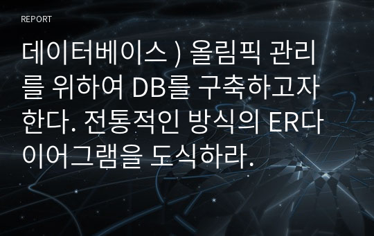 데이터베이스 ) 올림픽 관리를 위하여 DB를 구축하고자 한다. 전통적인 방식의 ER다이어그램을 도식하라.