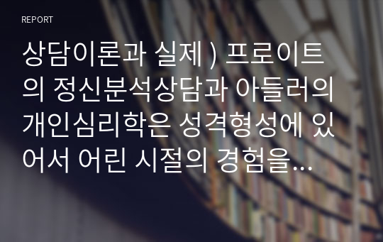 상담이론과 실제 ) 프로이트의 정신분석상담과 아들러의 개인심리학은 성격형성에 있어서 어린 시절의 경험을 중요하게 여긴 대표적인 이론입니다. 어린 시절의 경험을 강조한 위의 두 이론(또는 학자)를 소개하고, 두 이론의 차이점을 설명해보시기 바랍니다.