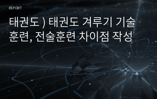 태권도 ) 태권도 겨루기 기술훈련, 전술훈련 차이점 작성