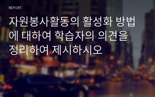 자원봉사활동의 활성화 방법에 대하여 학습자의 의견을 정리하여 제시하시오