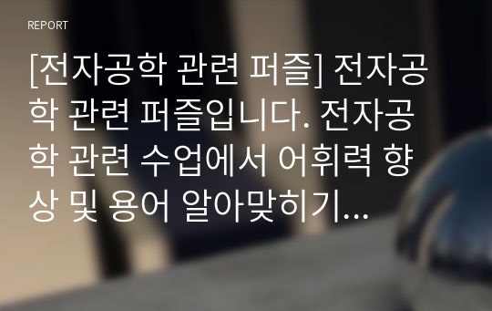 [전자공학 관련 퍼즐] 전자공학 관련 퍼즐입니다. 전자공학 관련 수업에서 어휘력 향상 및 용어 알아맞히기 퀴즈대회 등에 두루 사용하면 효과가 매우 좋습니다. 또한 가격 대비 가성비가 좋습니다. 참고로 이 퍼즐에 사용된 단어들은 100퍼센트 관련서 및 모의고사를 참고했습니다.