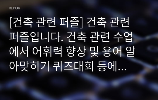 [건축 관련 퍼즐] 건축 관련 퍼즐입니다. 건축 관련 수업에서 어휘력 향상 및 용어 알아맞히기 퀴즈대회 등에 두루 사용하면 효과가 매우 좋습니다. 또한 가격 대비 가성비가 좋습니다. 참고로 이 퍼즐에 사용된 단어들은 100퍼센트 관련서 및 모의고사를 참고했습니다.