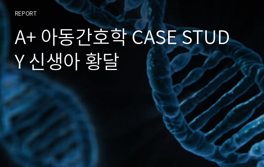 A+ 아동간호학 CASE STUDY 신생아 황달