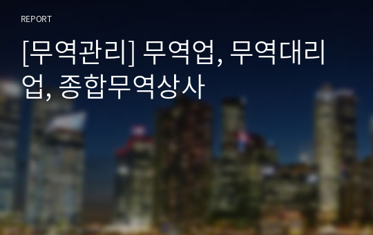 [무역관리] 무역업, 무역대리업, 종합무역상사