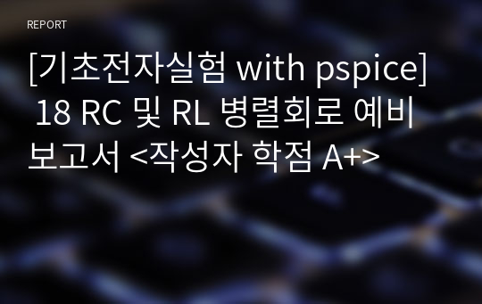 [기초전자실험 with pspice] 18 RC 및 RL 병렬회로 예비보고서 &lt;작성자 학점 A+&gt;