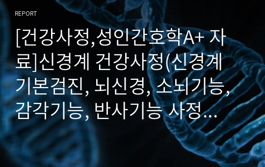 [건강사정,성인간호학A+ 자료]신경계 건강사정(신경계 기본검진, 뇌신경, 소뇌기능, 감각기능, 반사기능 사정, 수행결과O)