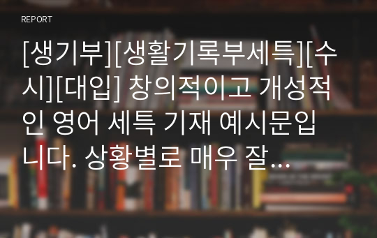 [생기부][생활기록부세특][수시][대입] 창의적이고 개성적인 영어 세특 기재 예시문입니다. 상황별로 매우 잘 작성된 예문으로 학생의 수업을 마치 눈으로 보는 듯한 뛰어난 작품입니다. 총 13개의 예문으로 되어있습니다.