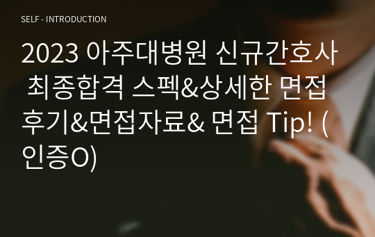 2023 아주대병원 신규간호사 최종합격 스펙&amp;상세한 면접 후기&amp;면접자료&amp; 면접 Tip! (인증O)