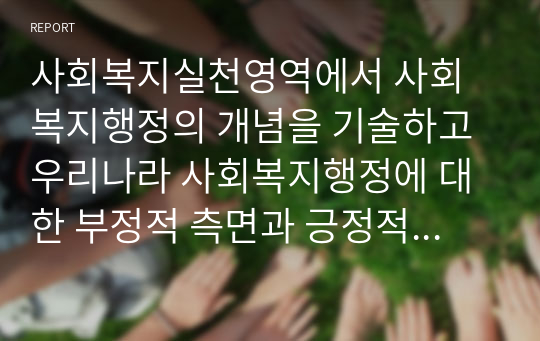 사회복지실천영역에서 사회복지행정의 개념을 기술하고 우리나라 사회복지행정에 대한 부정적 측면과 긍정적 측면이 무엇인지 기술하세요