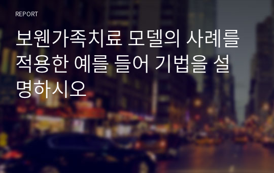 보웬가족치료 모델의 사례를 적용한 예를 들어 기법을 설명하시오