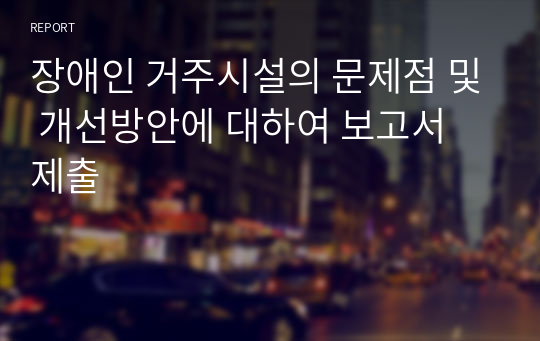 장애인 거주시설의 문제점 및 개선방안에 대하여 보고서 제출