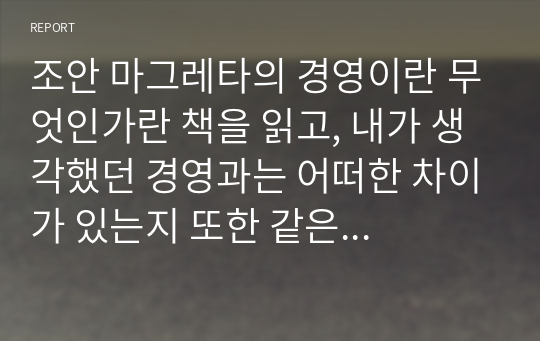 조안 마그레타의 경영이란 무엇인가란 책을 읽고, 내가 생각했던 경영과는 어떠한 차이가 있는지 또한 같은 점을 무엇인지를 정리하시오.