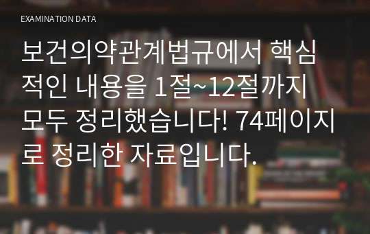 보건의약관계법규에서 핵심적인 내용을 1절~12절까지 모두 정리했습니다! 74페이지로 정리한 자료입니다.