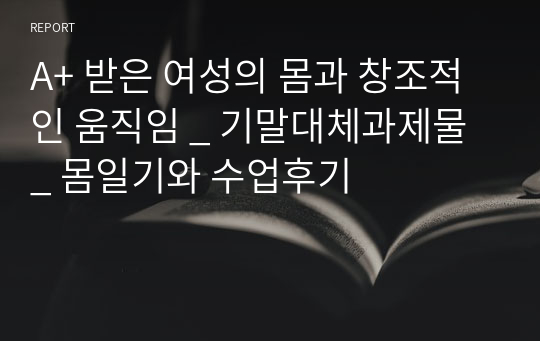 A+ 받은 여성의 몸과 창조적인 움직임 _ 기말대체과제물 _ 몸일기와 수업후기