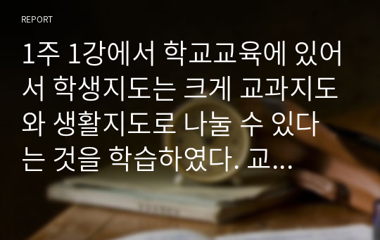 1주 1강에서 학교교육에 있어서 학생지도는 크게 교과지도와 생활지도로 나눌 수 있다는 것을 학습하였다. 교과지도가 가르치는 교과중심의 학습영역이라면 생활지도는 무엇일까요학교상담자로서 그 역할과 특성을 정리하여 제시하고, 생활지도 상담이 상담자에게 어떤 역할을 요구하고 있는지