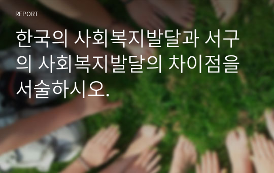 한국의 사회복지발달과 서구의 사회복지발달의 차이점을 서술하시오.