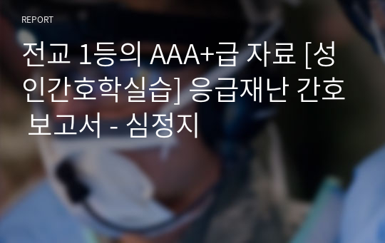 전교 1등의 AAA+급 자료 [성인간호학실습] 응급재난 간호 보고서 - 심정지