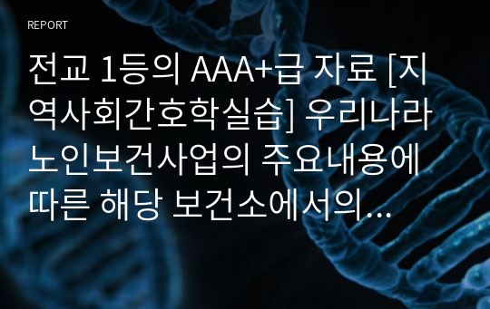 전교 1등의 AAA+급 자료 [지역사회간호학실습] 우리나라 노인보건사업의 주요내용에 따른 해당 보건소에서의 사업 내용과 업무를 파악하고 관찰