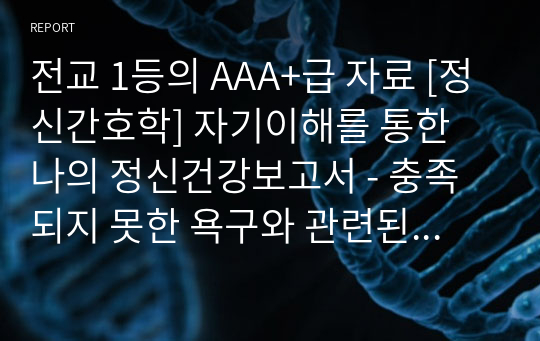 전교 1등의 AAA+급 자료 [정신간호학] 자기이해를 통한 나의 정신건강보고서 - 충족되지 못한 욕구와 관련된 불안