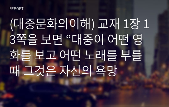 (대중문화의이해) 교재 1장 13쪽을 보면 “대중이 어떤 영화를 보고 어떤 노래를 부를 때 그것은 자신의 욕망