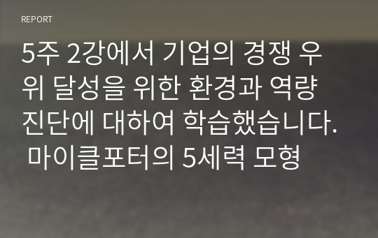 5주 2강에서 기업의 경쟁 우위 달성을 위한 환경과 역량 진단에 대하여 학습했습니다. 마이클포터의 5세력 모형