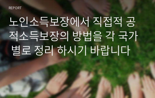 노인소득보장에서 직접적 공적소득보장의 방법을 각 국가 별로 정리 하시기 바랍니다