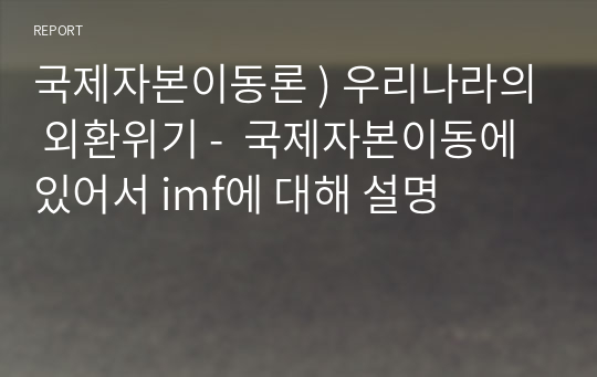 국제자본이동론 ) 우리나라의 외환위기 -  국제자본이동에 있어서 imf에 대해 설명