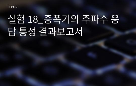 실험 18_증폭기의 주파수 응답 틍성 결과보고서