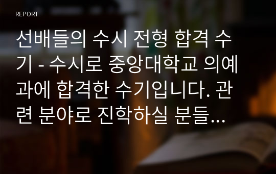 선배들의 수시 전형 합격 수기 - 수시로 중앙대학교 의예과에 합격한 수기입니다. 관련 분야로 진학하실 분들은 필독하십시오.