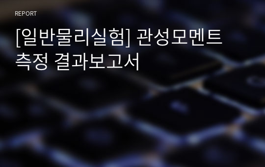 [일반물리실험] 관성모멘트 측정 결과보고서