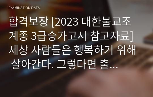 합격보장 [2023 대한불교조계종 3급승가고시 참고자료] 세상 사람들은 행복하기 위해 살아간다. 그렇다면 출가 수행자로서의 행복이란 무엇인지 서술하시오.