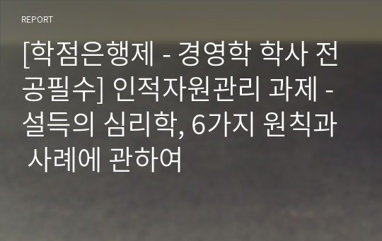 [학점은행제 - 경영학 학사 전공필수] 인적자원관리 과제 - 설득의 심리학, 6가지 원칙과 사례에 관하여