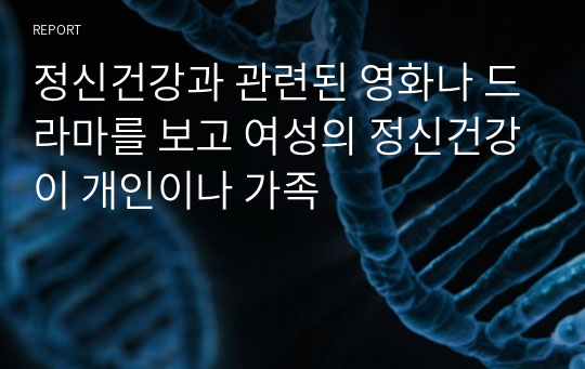 정신건강과 관련된 영화나 드라마를 보고 여성의 정신건강이 개인이나 가족