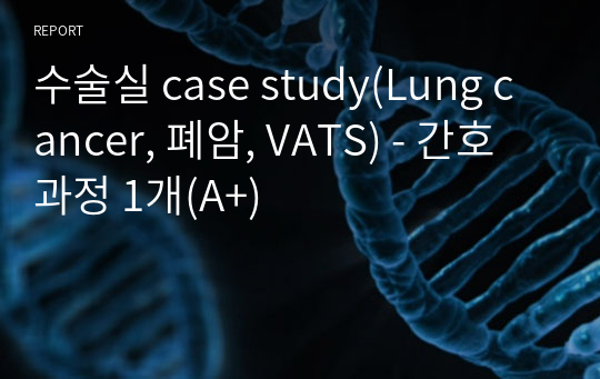 수술실 case study(Lung cancer, 폐암, VATS) - 간호과정 1개(A+)