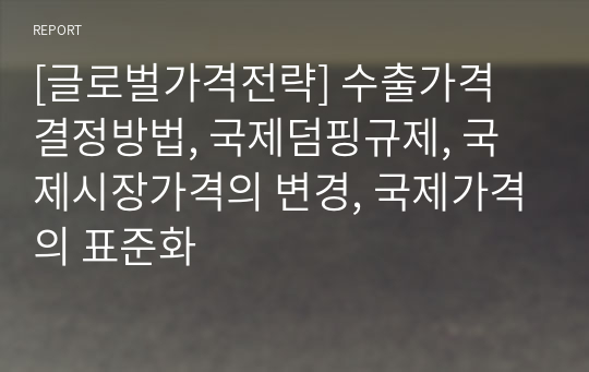 [글로벌가격전략] 수출가격 결정방법, 국제덤핑규제, 국제시장가격의 변경, 국제가격의 표준화