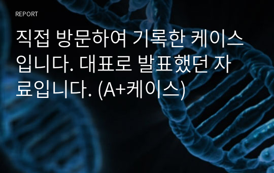 직접 방문하여 기록한 케이스입니다. 대표로 발표했던 자료입니다. (A+케이스)