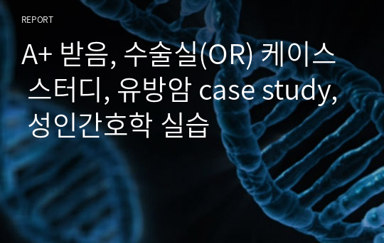 A+ 받음, 수술실(OR) 케이스 스터디, 유방암 case study, 성인간호학 실습