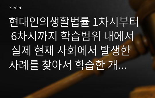 현대인의생활법률 1차시부터 6차시까지 학습범위 내에서 실제 현재 사회에서 발생한 사례를 찾아서 학습한 개념을 적용해서 판단하여 정리하는 것입니다.