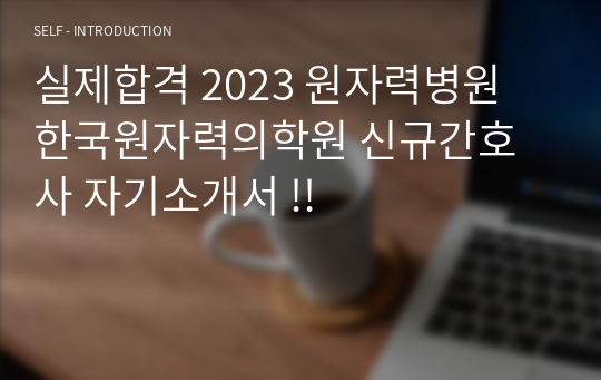 실제합격 2023 원자력병원 한국원자력의학원 신규간호사 자기소개서 !!