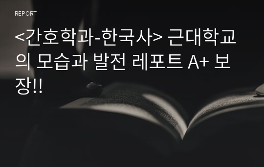 &lt;간호학과-한국사&gt; 근대학교의 모습과 발전 레포트 A+ 보장!!