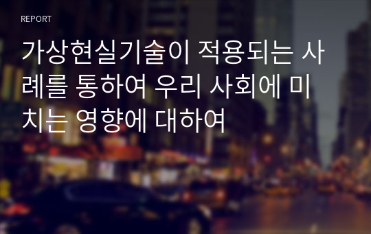 가상현실기술이 적용되는 사례를 통하여 우리 사회에 미치는 영향에 대하여