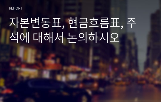 자본변동표, 현금흐름표, 주석에 대해서 논의하시오