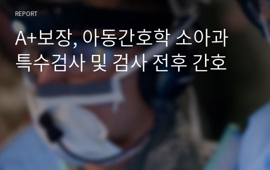 A+보장, 아동간호학 소아과 특수검사 및 검사 전후 간호