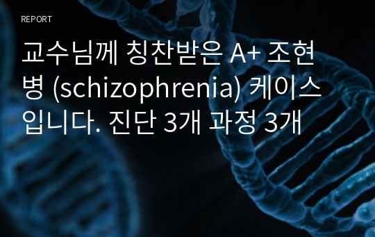 교수님께 칭찬받은 A+ 조현병 (schizophrenia) 케이스입니다. 진단 3개 과정 3개