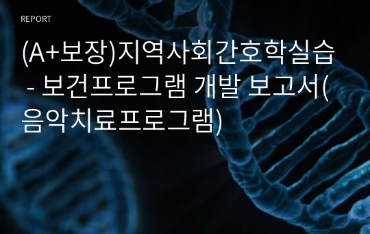 (A+보장)지역사회간호학실습 - 보건프로그램 개발 보고서(음악치료프로그램)