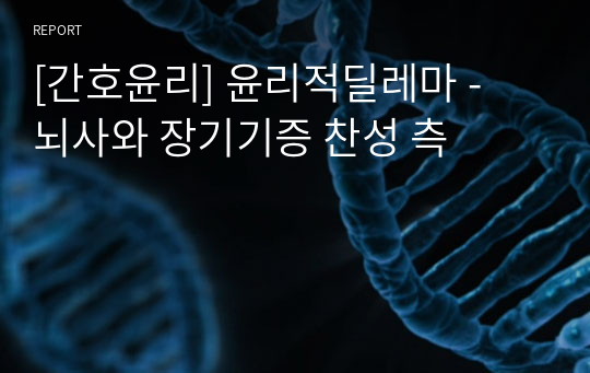 [간호윤리] 윤리적딜레마 - 뇌사와 장기기증 찬성 측