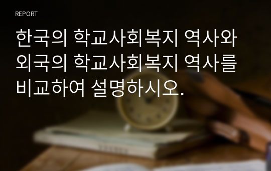 한국의 학교사회복지 역사와 외국의 학교사회복지 역사를 비교하여 설명하시오.