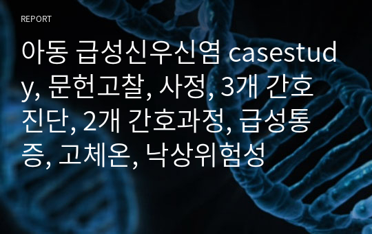 아동 급성신우신염 casestudy, 문헌고찰, 사정, 3개 간호진단, 2개 간호과정, 급성통증, 고체온, 낙상위험성