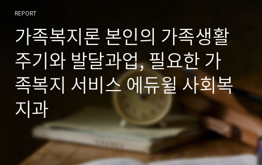 가족복지론 본인의 가족생활주기와 발달과업, 필요한 가족복지 서비스 에듀윌 사회복지과